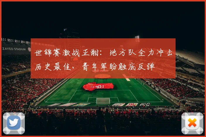 世锦赛激战正酣：地方队全力冲击历史最佳，青年军盼触底反弹