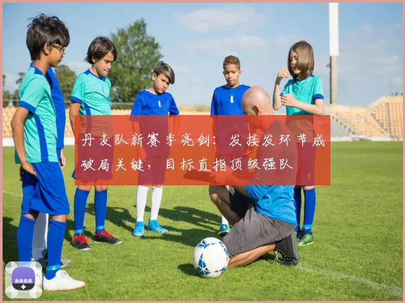 丹麦队新赛季亮剑：发接发环节成破局关键，目标直指顶级强队
