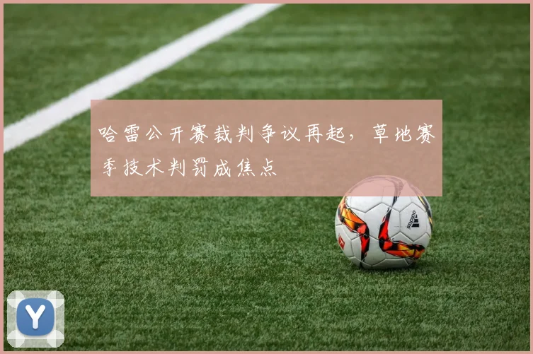 哈雷公开赛裁判争议再起，草地赛季技术判罚成焦点
