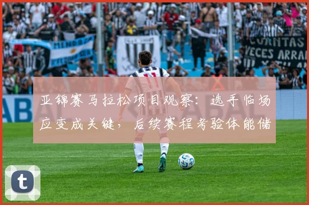 亚锦赛马拉松项目观察：选手临场应变成关键，后续赛程考验体能储备