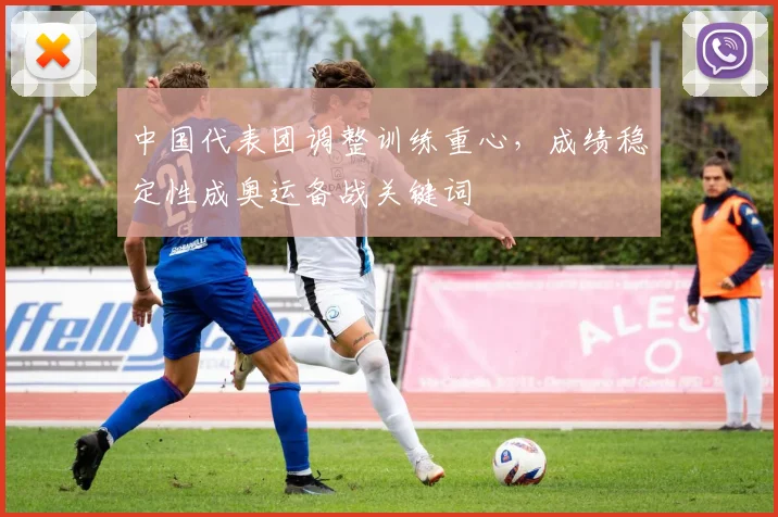 中国代表团调整训练重心，成绩稳定性成奥运备战关键词