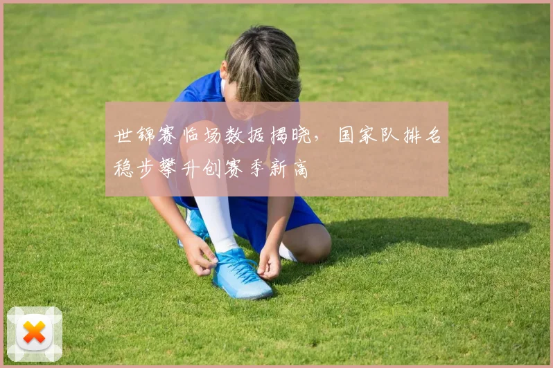世锦赛临场数据揭晓，国家队排名稳步攀升创赛季新高