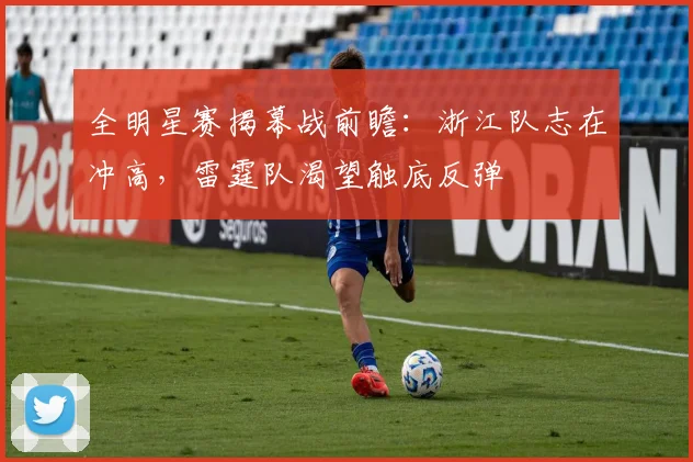 全明星赛揭幕战前瞻：浙江队志在冲高，雷霆队渴望触底反弹