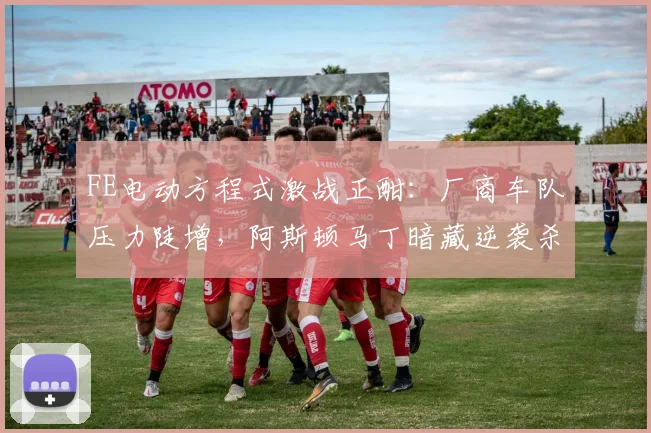 FE电动方程式激战正酣：厂商车队压力陡增，阿斯顿马丁暗藏逆袭杀机