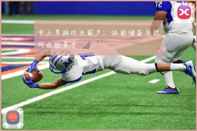 中土男排对决前夕：体能储备与拦网成胜负手